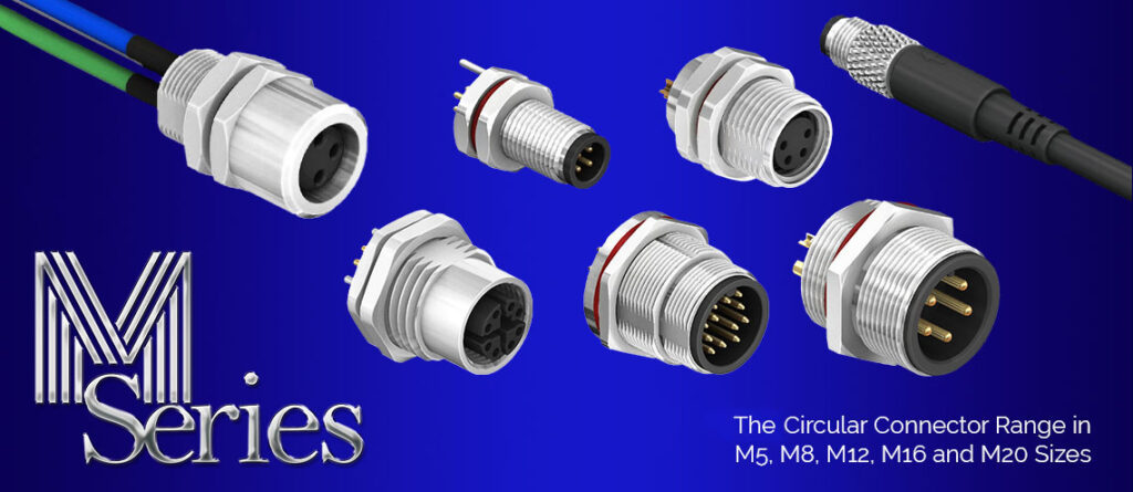 M Series Circular connector The Circular connector Range in M5, M8, M12, M16, and M20 Series M Series Circular connector
The Circular connector Range in M5, M8, M12, M16, and M20 Series